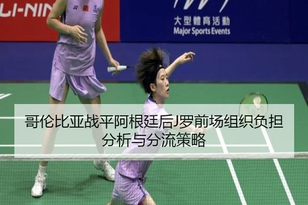 哥伦比亚战平阿根廷后J罗前场组织负担分析与分流策略