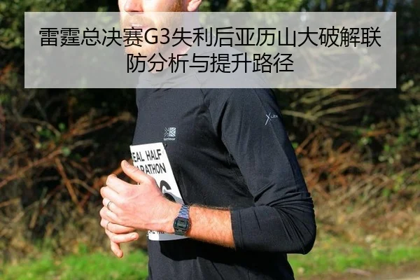 雷霆总决赛G3失利后亚历山大破解联防分析与提升路径